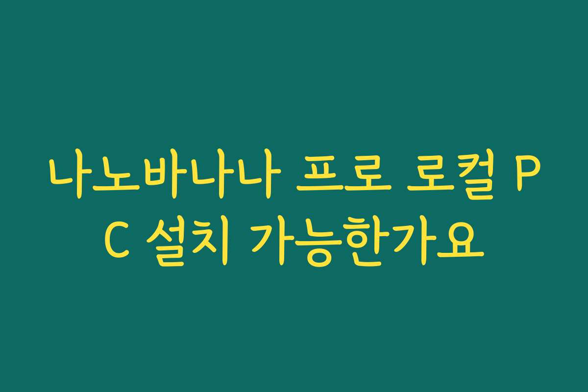 나노바나나 프로 로컬 PC 설치 가능한가요