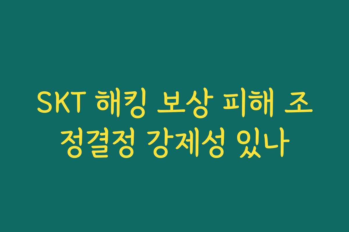 SKT 해킹 보상 피해 조정결정 강제성 있나