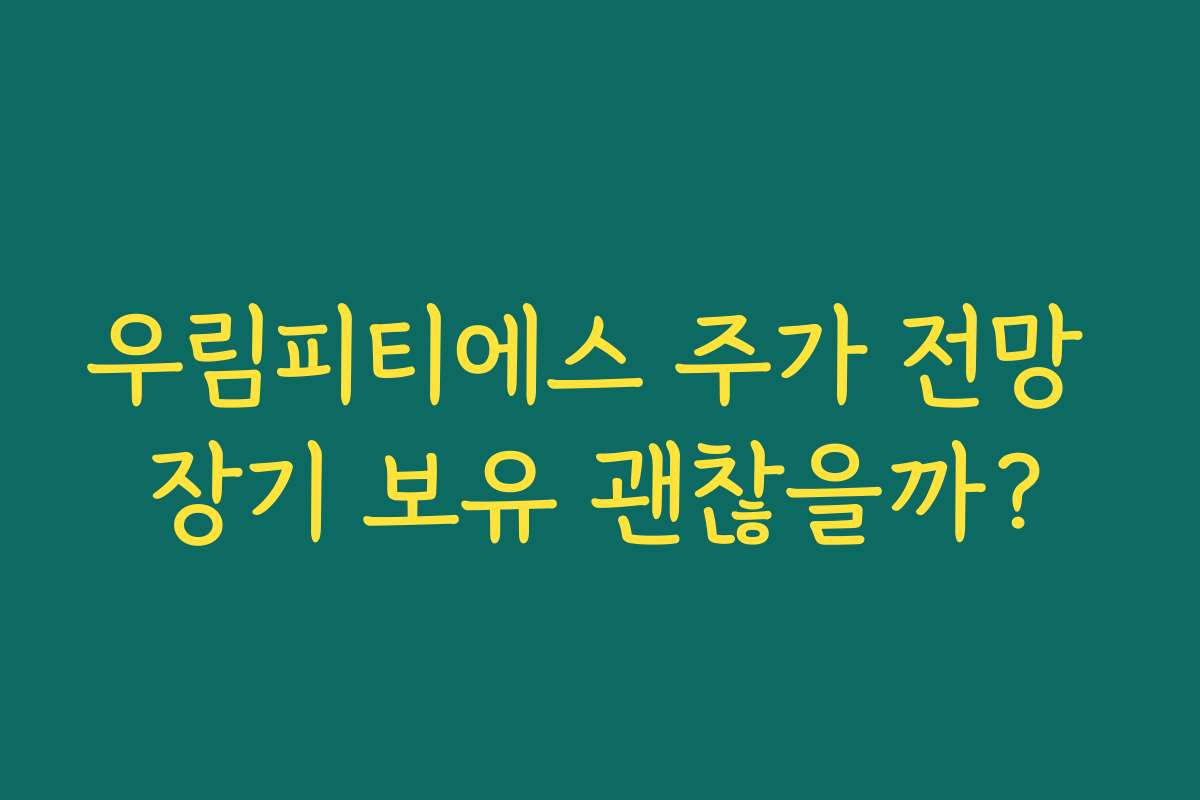 우림피티에스 주가 전망 장기 보유 괜찮을까?