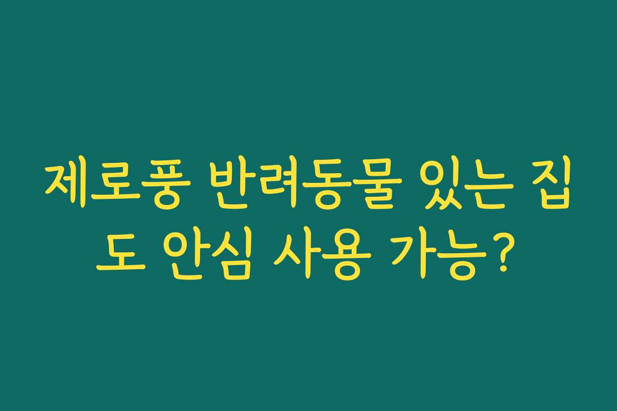 제로풍 반려동물 있는 집도 안심 사용 가능?