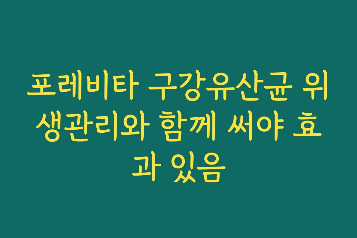 포레비타 구강유산균 위생관리와 함께 써야 효과 있음
