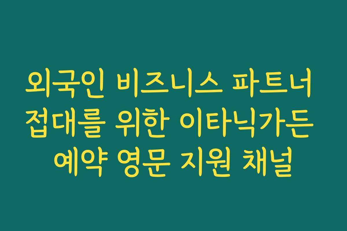 외국인 비즈니스 파트너 접대를 위한 이타닉가든 예약 영문 지원 채널