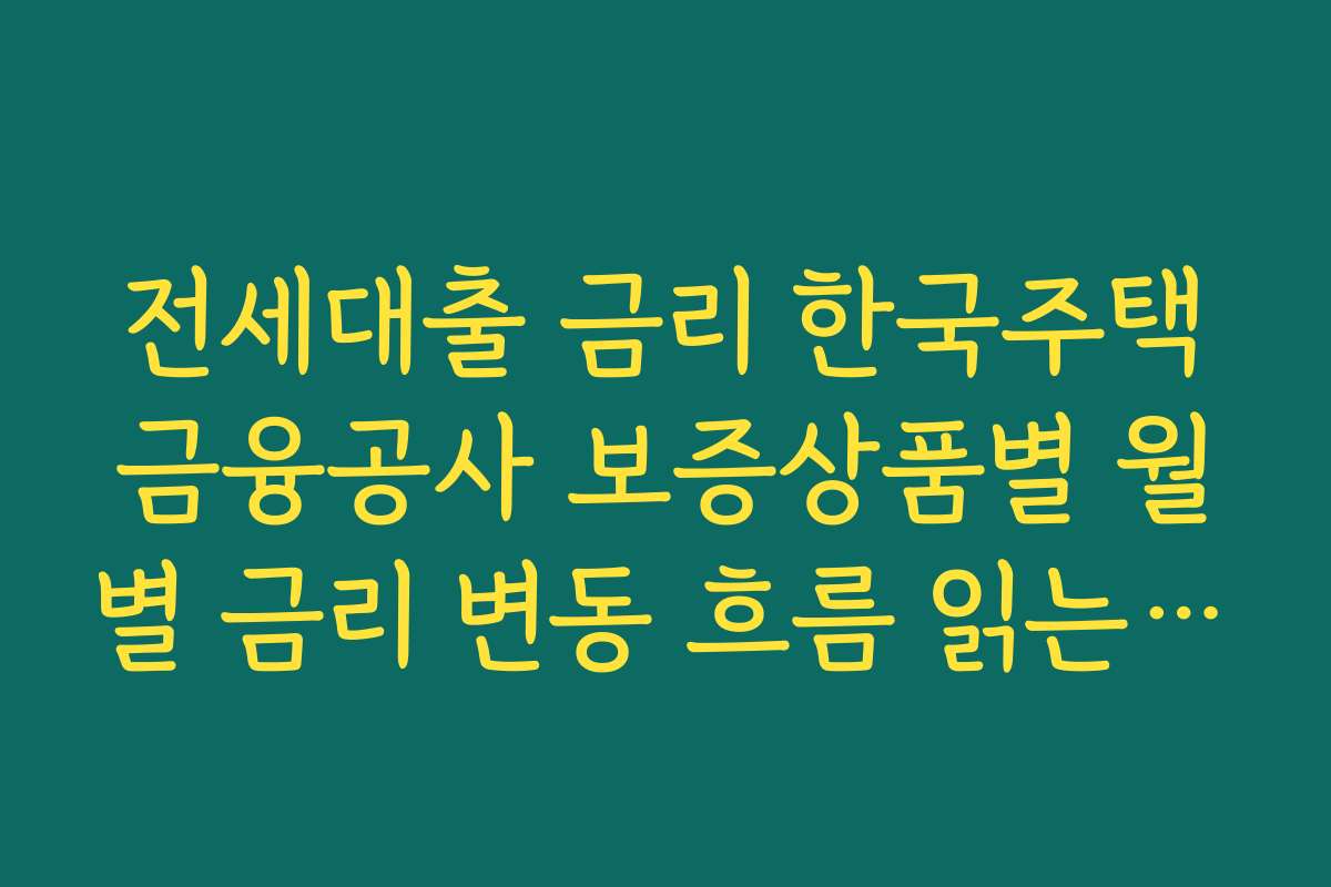 전세대출 금리 한국주택금융공사 보증상품별 월별 금리 변동 흐름 읽는 법