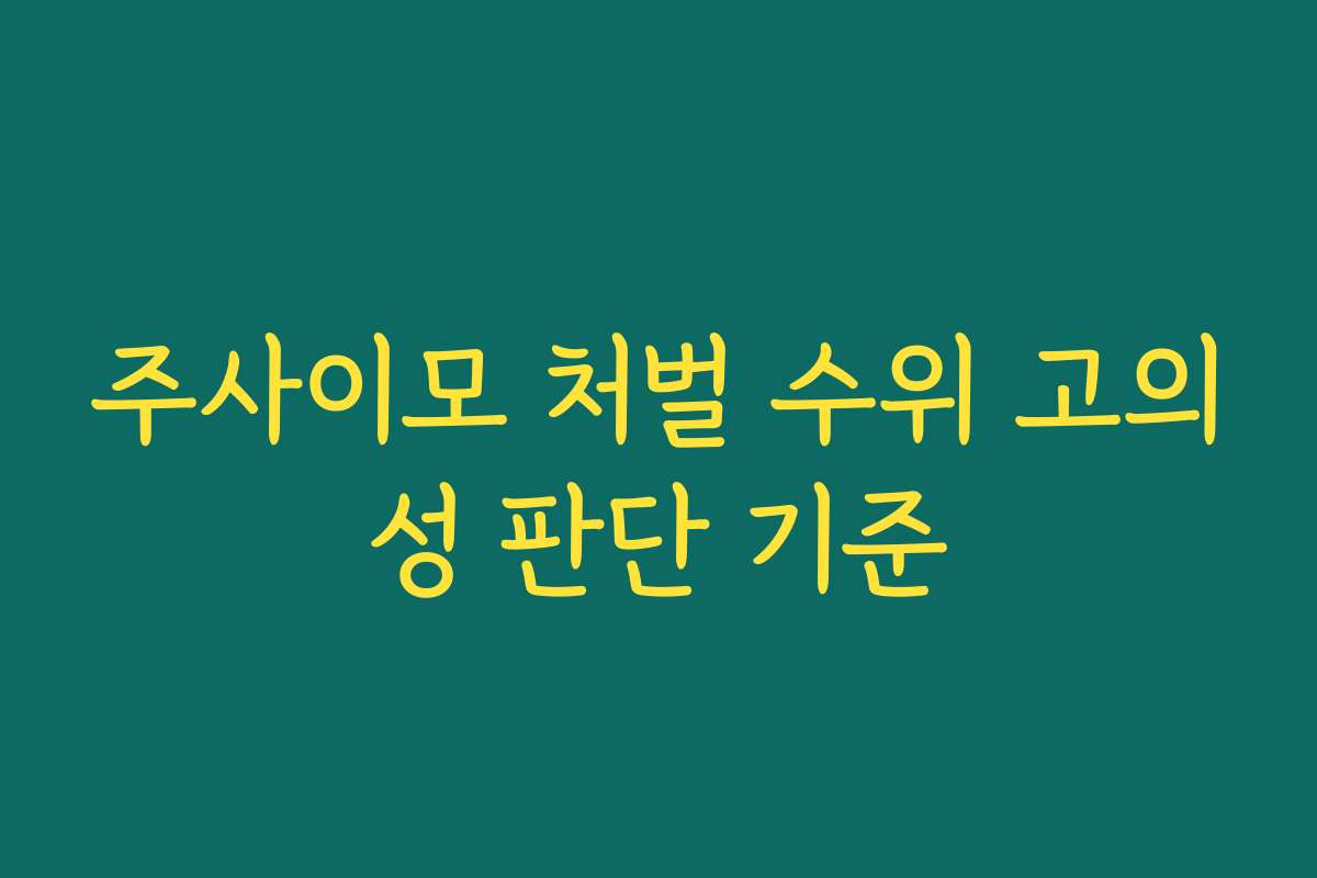 주사이모 처벌 수위 고의성 판단 기준