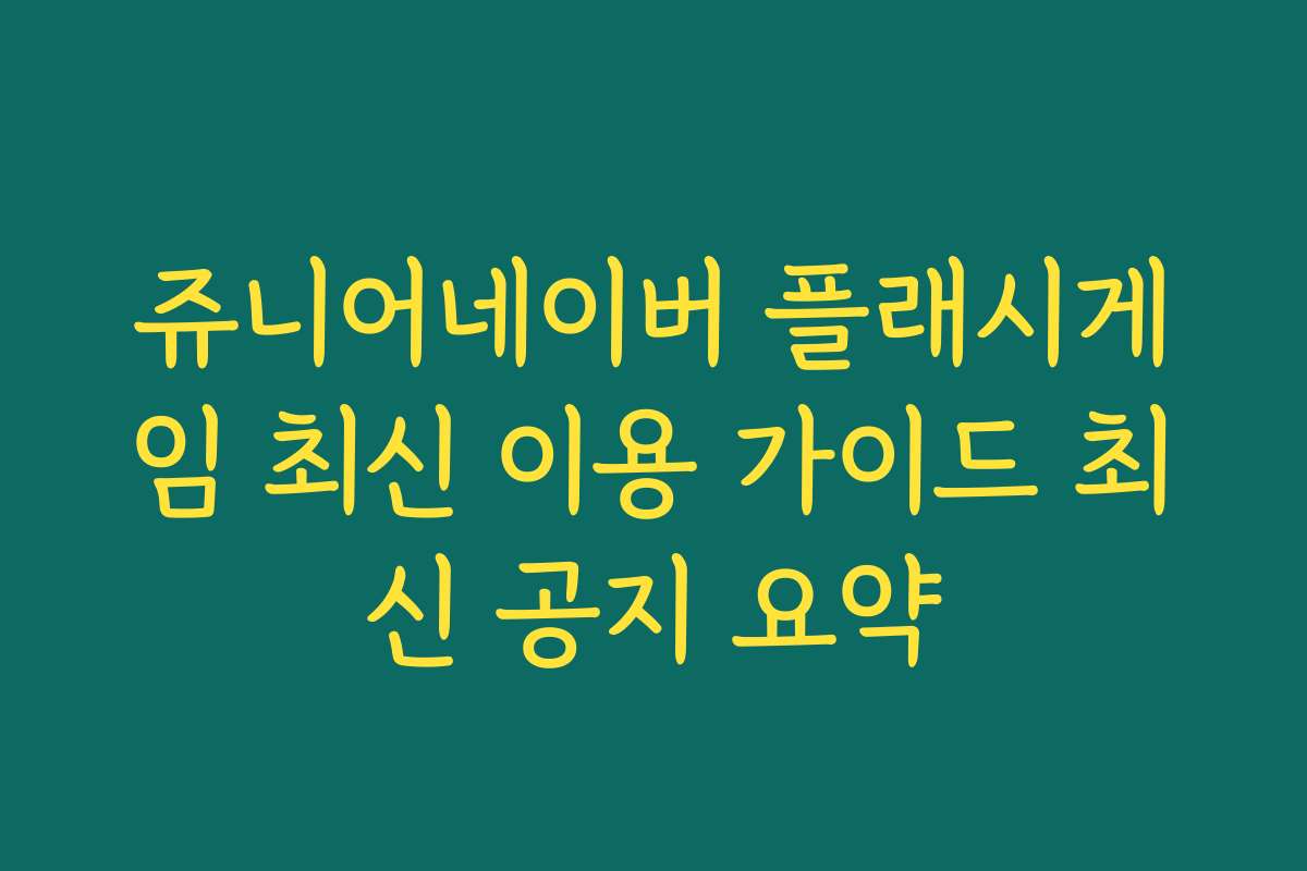 쥬니어네이버 플래시게임 최신 이용 가이드 최신 공지 요약