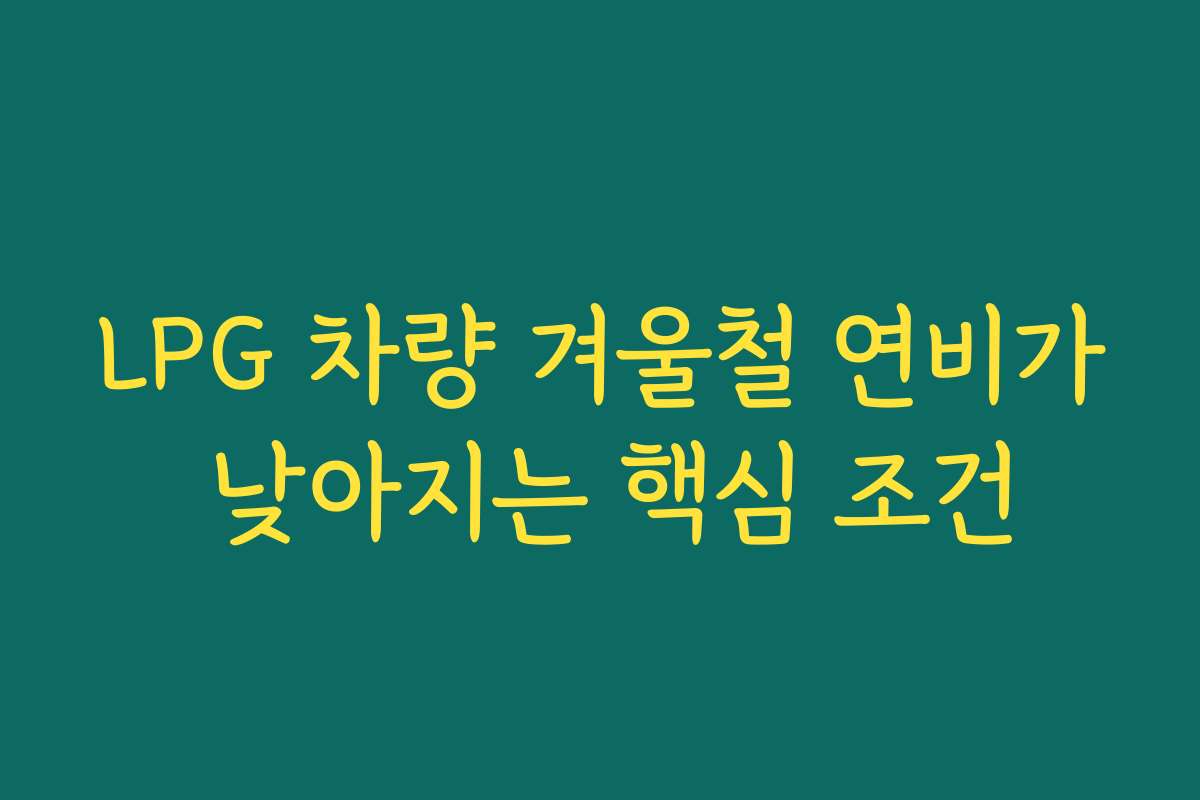 LPG 차량 겨울철 연비가 낮아지는 핵심 조건