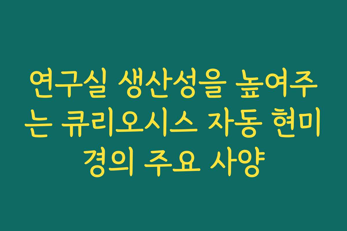연구실 생산성을 높여주는 큐리오시스 자동 현미경의 주요 사양