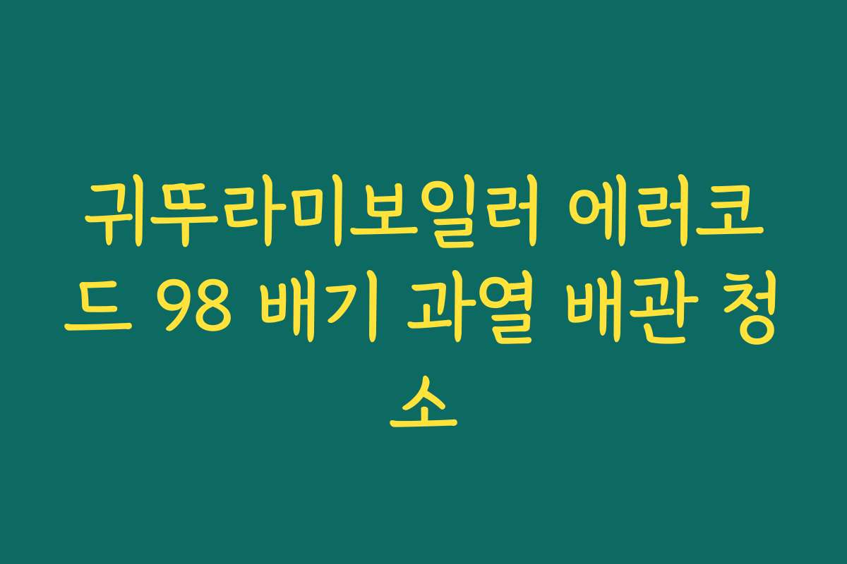 귀뚜라미보일러 에러코드 98 배기 과열 배관 청소