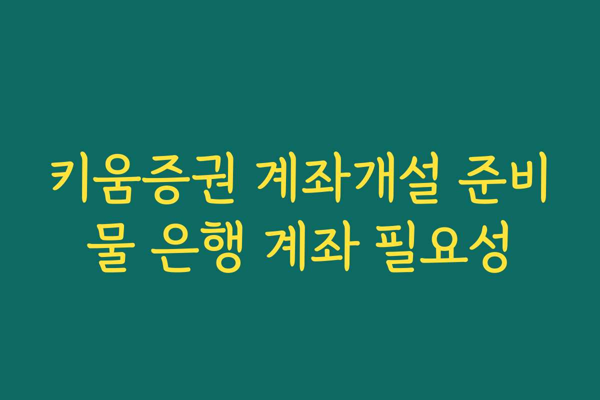 키움증권 계좌개설 준비물 은행 계좌 필요성