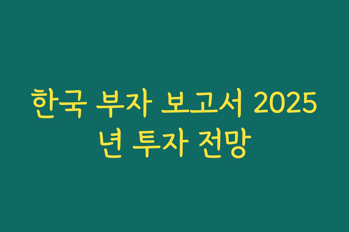 한국 부자 보고서 2025년 투자 전망