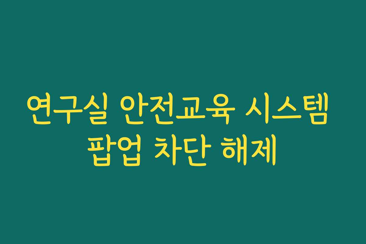 연구실 안전교육 시스템 팝업 차단 해제