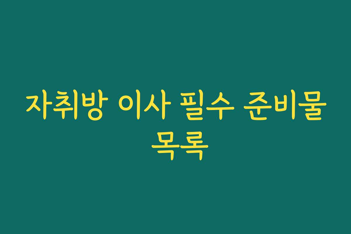 자취방 이사 필수 준비물 목록