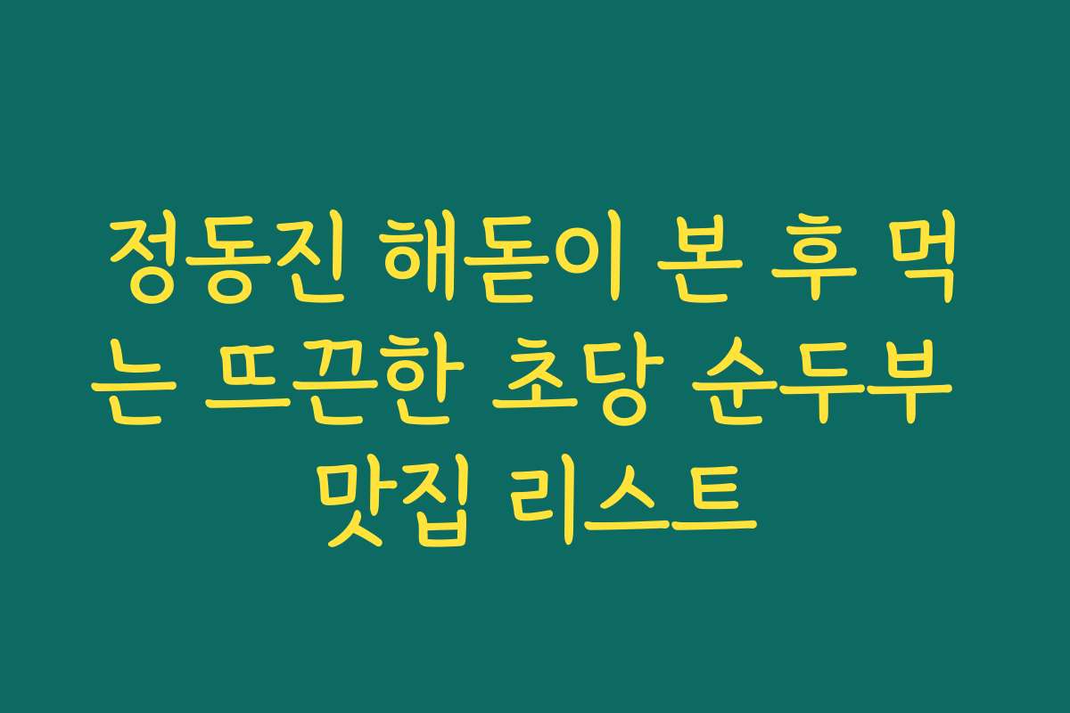 정동진 해돋이 본 후 먹는 뜨끈한 초당 순두부 맛집 리스트