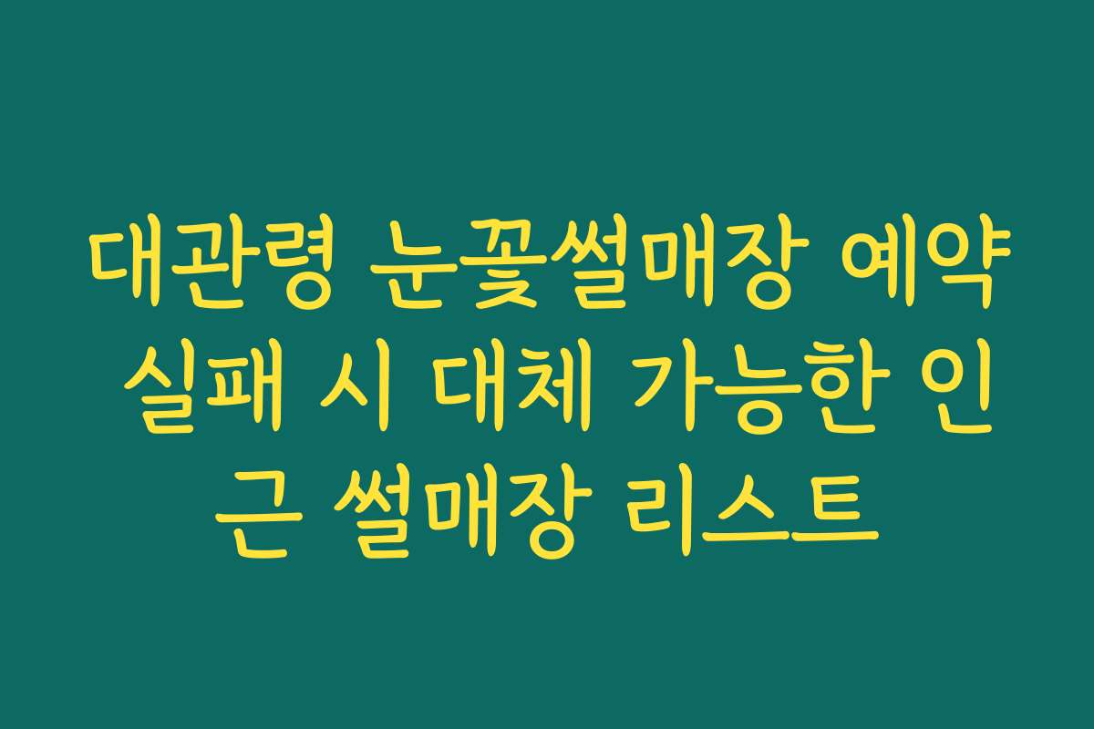 대관령 눈꽃썰매장 예약 실패 시 대체 가능한 인근 썰매장 리스트