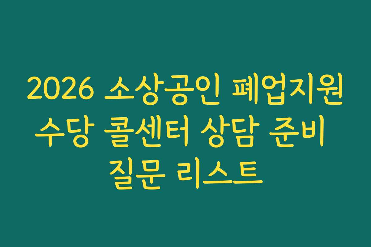 2026 소상공인 폐업지원수당 콜센터 상담 준비 질문 리스트