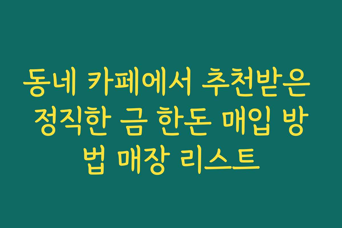 동네 카페에서 추천받은 정직한 금 한돈 매입 방법 매장 리스트