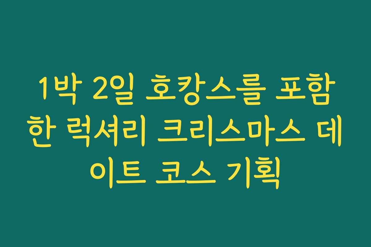 1박 2일 호캉스를 포함한 럭셔리 크리스마스 데이트 코스 기획