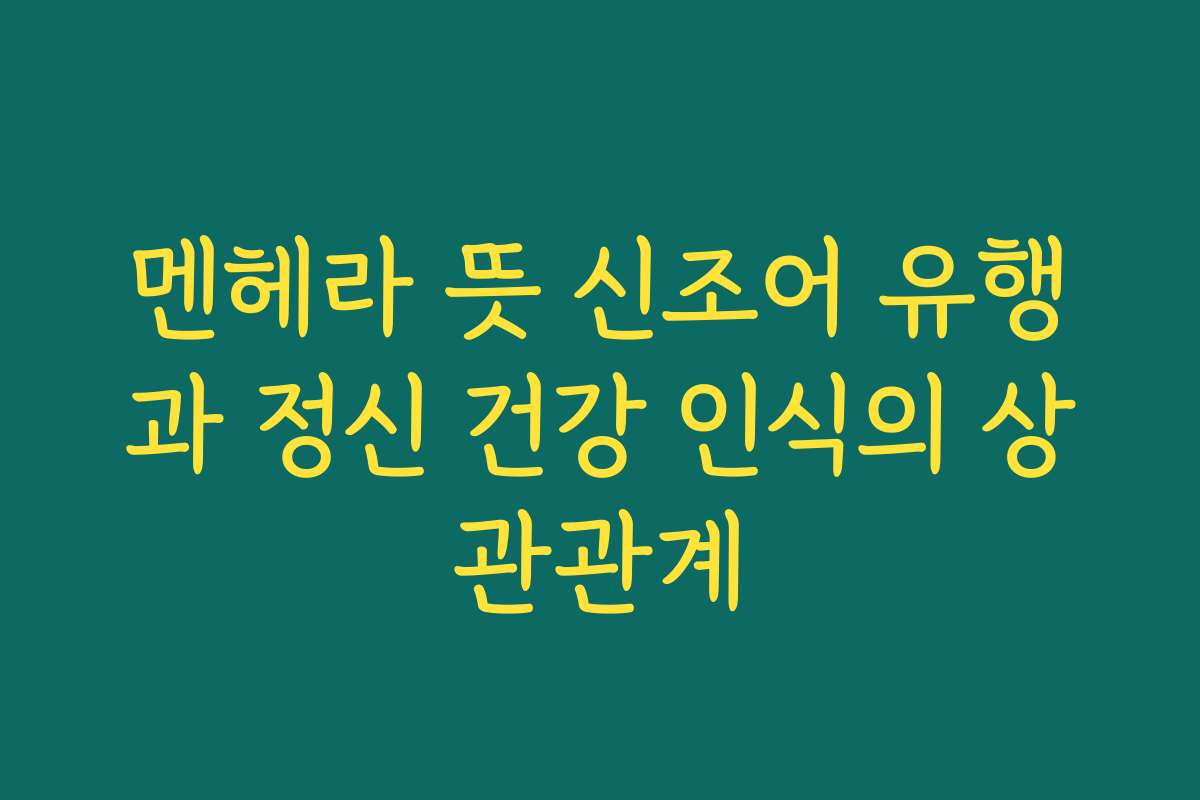 멘헤라 뜻 신조어 유행과 정신 건강 인식의 상관관계