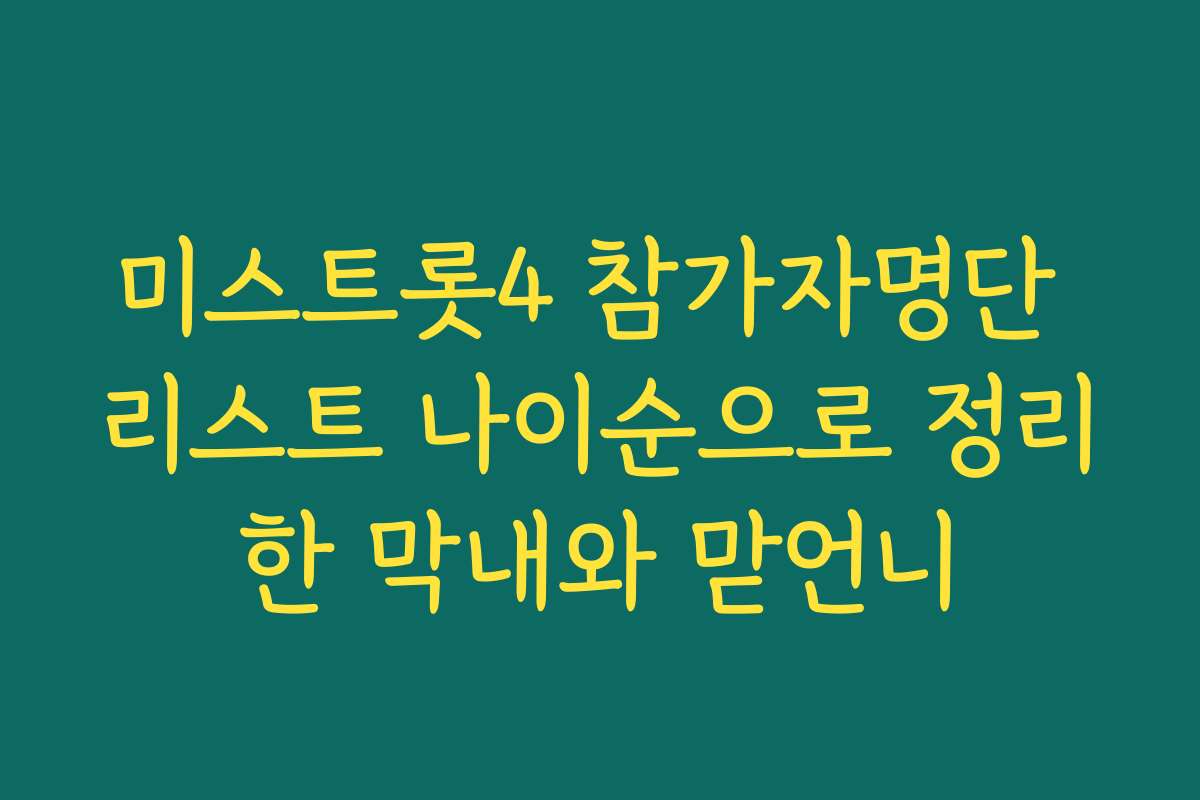 미스트롯4 참가자명단 리스트 나이순으로 정리한 막내와 맏언니