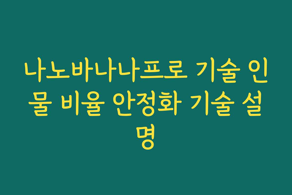 나노바나나프로 기술 인물 비율 안정화 기술 설명
