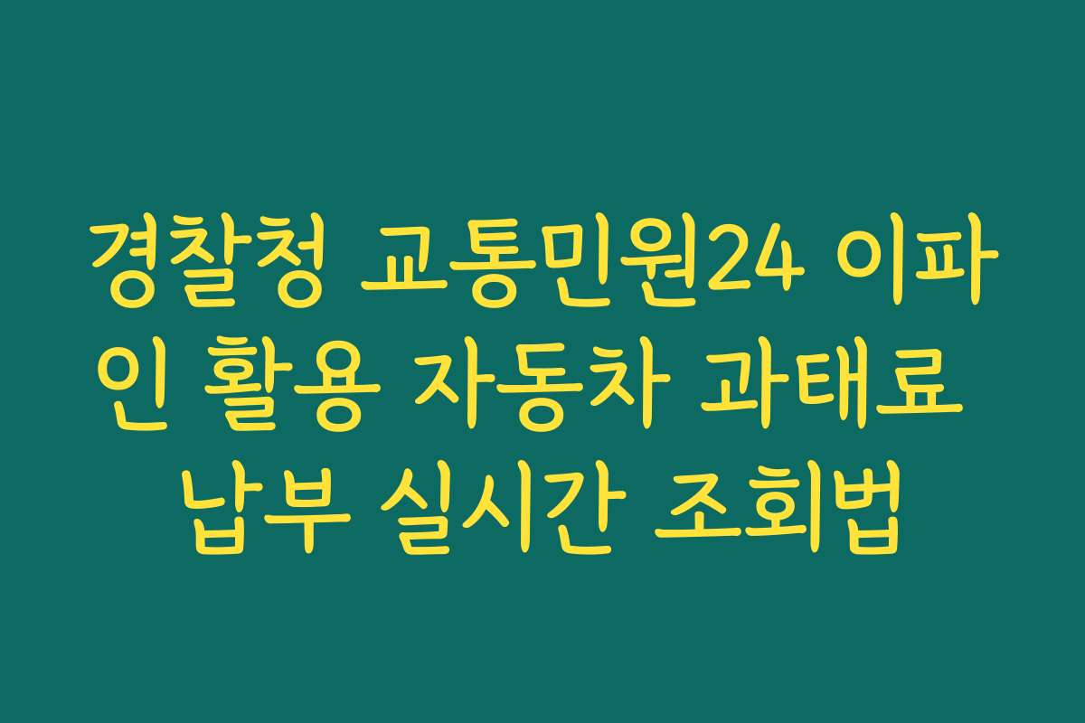 경찰청 교통민원24 이파인 활용 자동차 과태료 납부 실시간 조회법