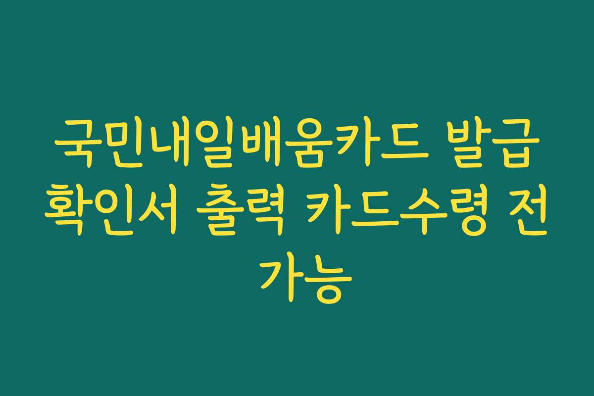 국민내일배움카드 발급확인서 출력 카드수령 전 가능
