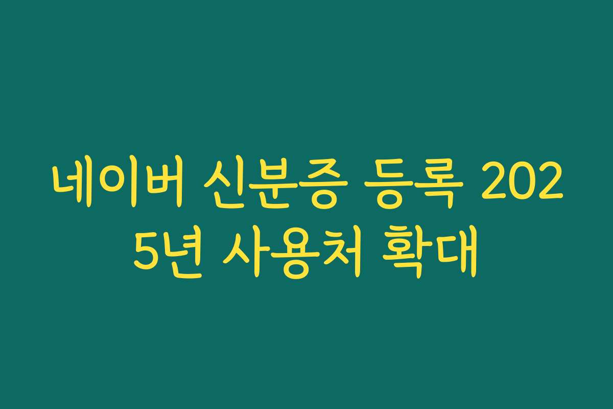 네이버 신분증 등록 2025년 사용처 확대