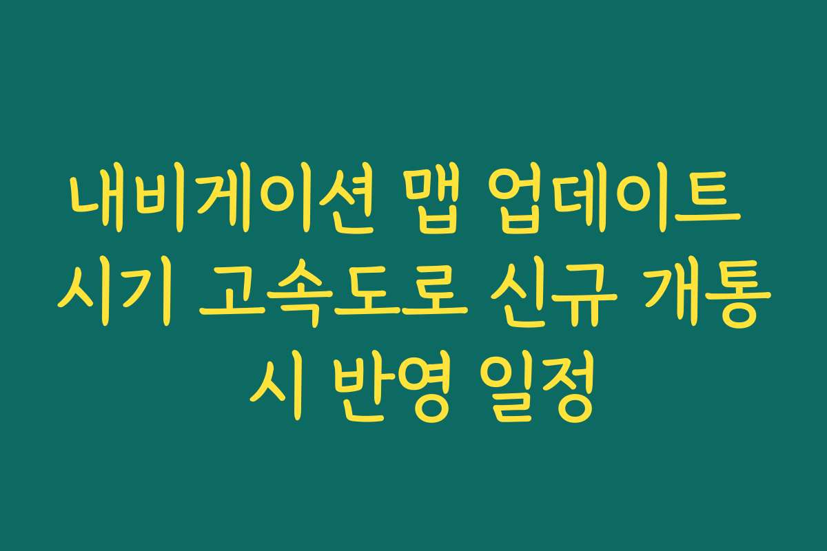 내비게이션 맵 업데이트 시기 고속도로 신규 개통 시 반영 일정