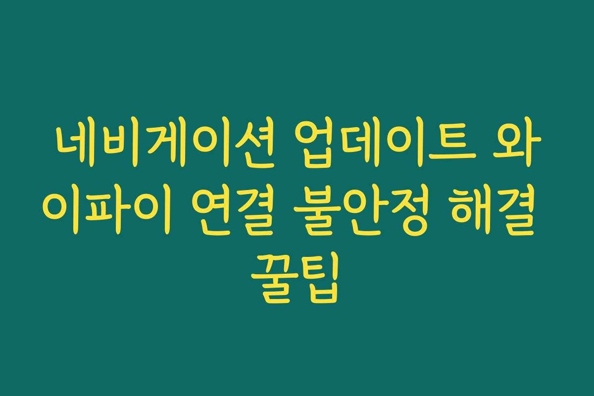 네비게이션 업데이트 와이파이 연결 불안정 해결 꿀팁
