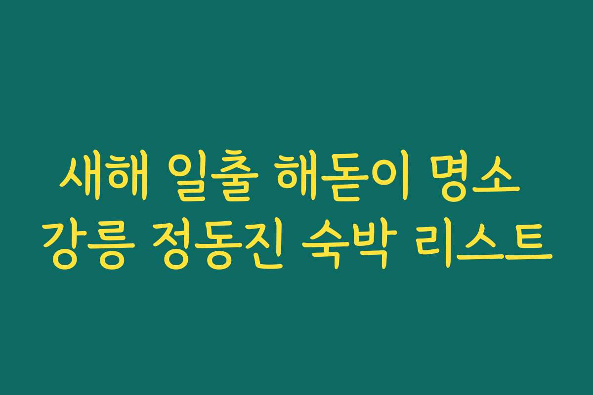 새해 일출 해돋이 명소 강릉 정동진 숙박 리스트