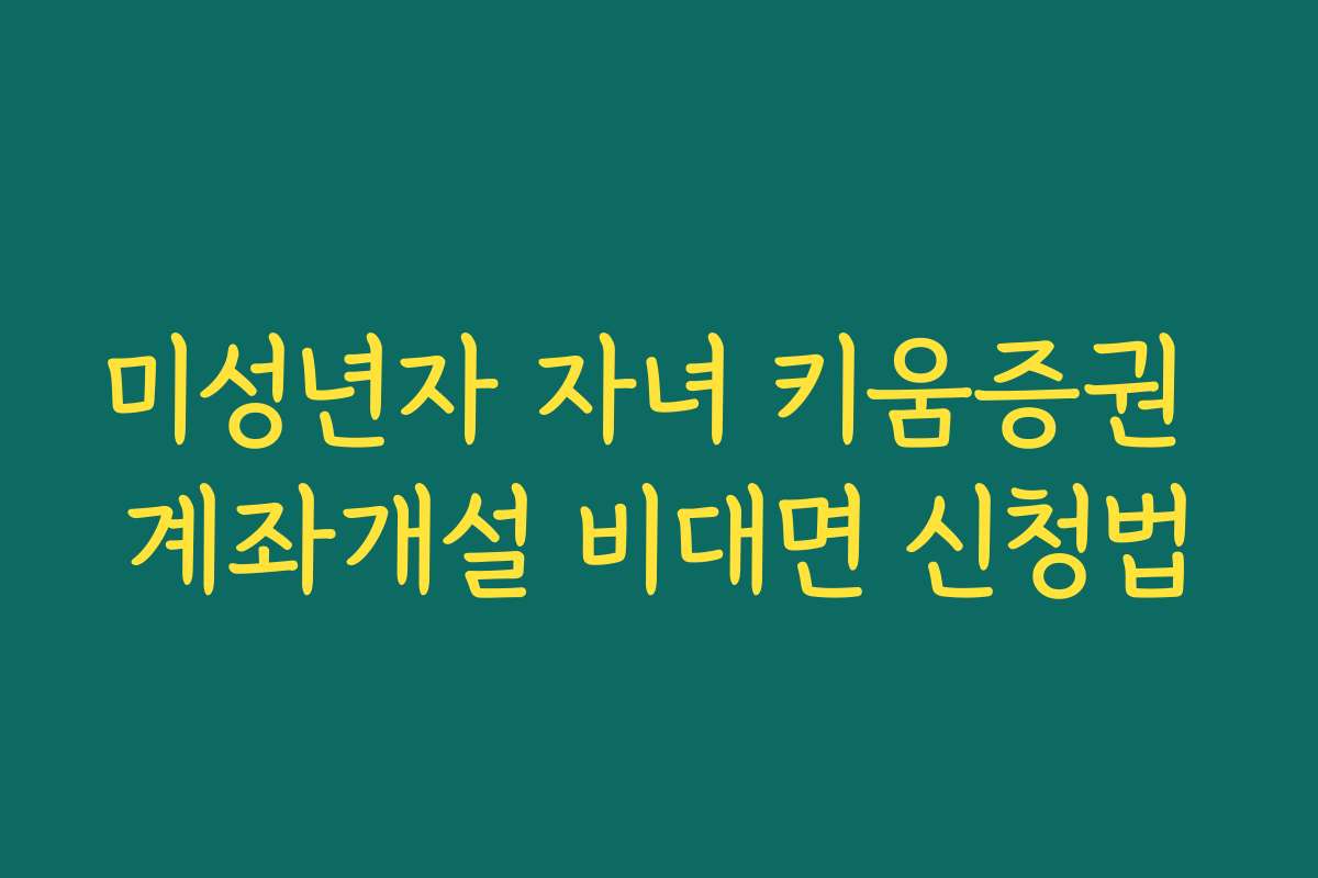 미성년자 자녀 키움증권 계좌개설 비대면 신청법