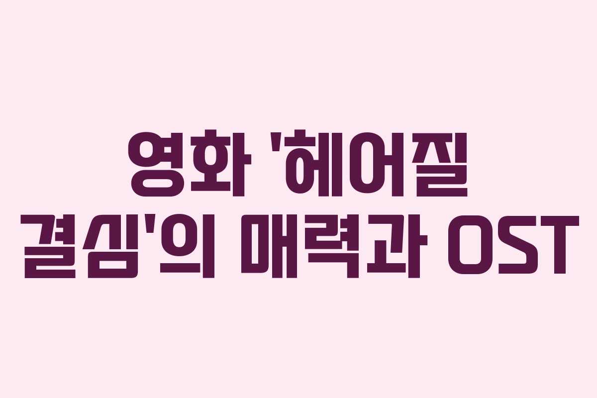 영화 ‘헤어질 결심’의 매력과 OST