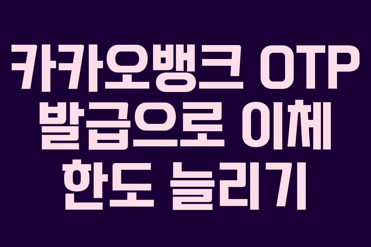 카카오뱅크 OTP 발급으로 이체 한도 늘리기
