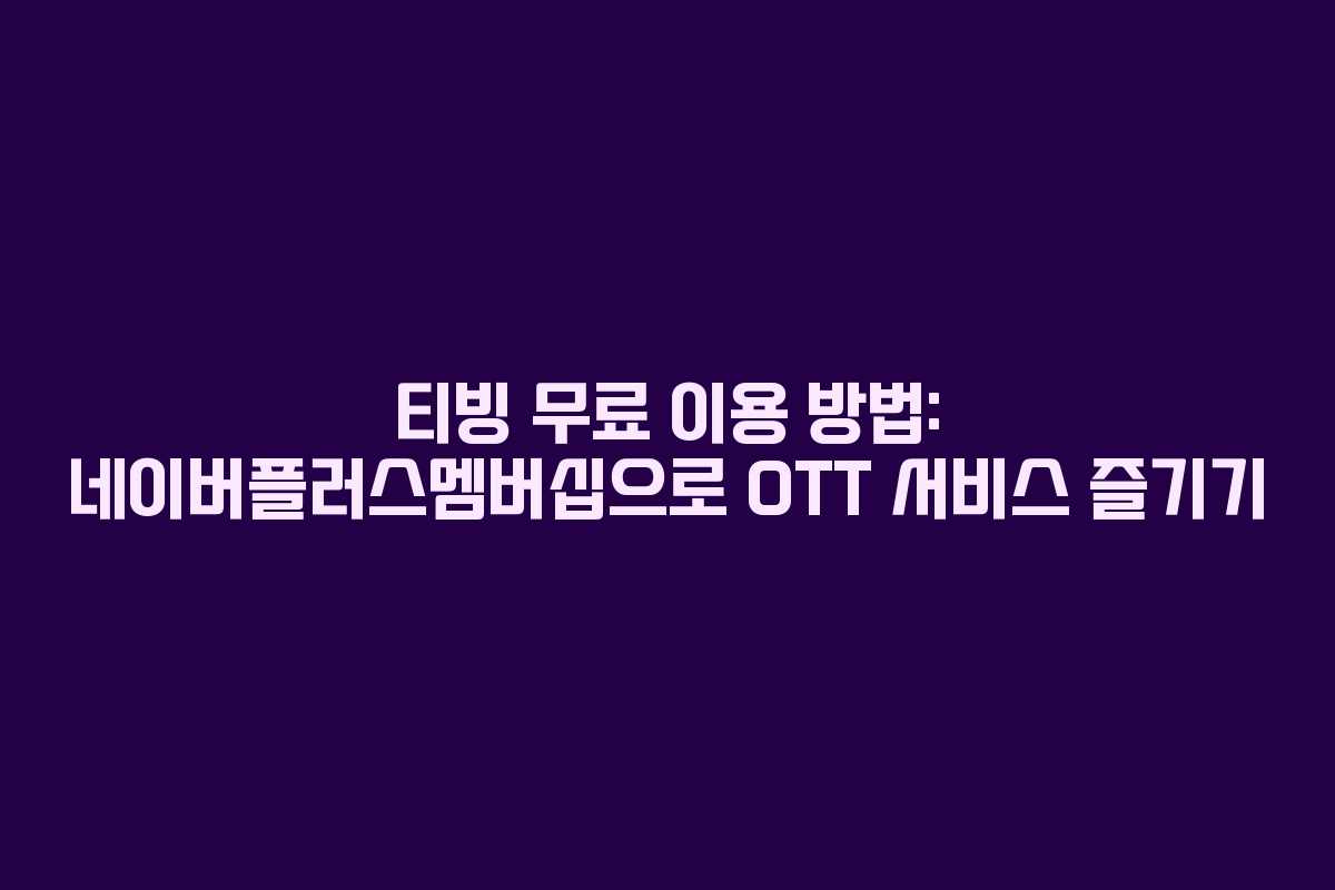티빙 무료 이용 방법: 네이버플러스멤버십으로 OTT 서비스 즐기기