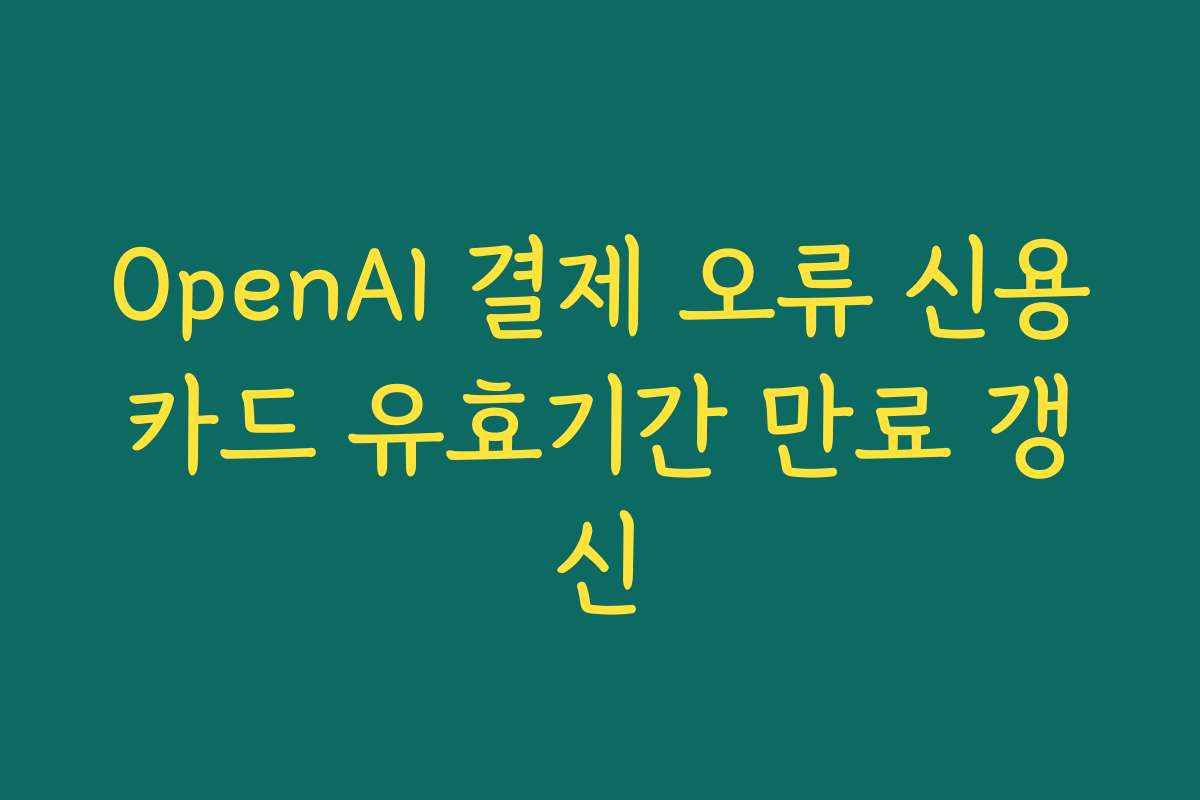 OpenAI 결제 오류 신용카드 유효기간 만료 갱신