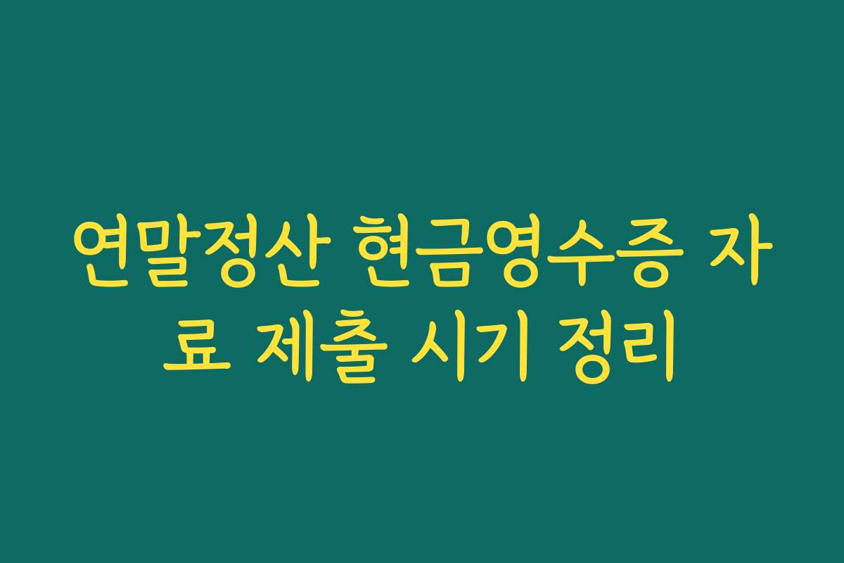 연말정산 현금영수증 자료 제출 시기 정리