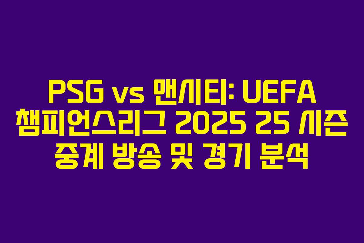 PSG vs 맨시티: UEFA 챔피언스리그 2025 25 시즌 중계 방송 및 경기 분석