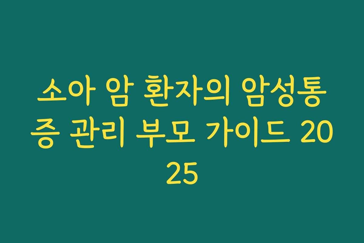 소아 암 환자의 암성통증 관리 부모 가이드 2025