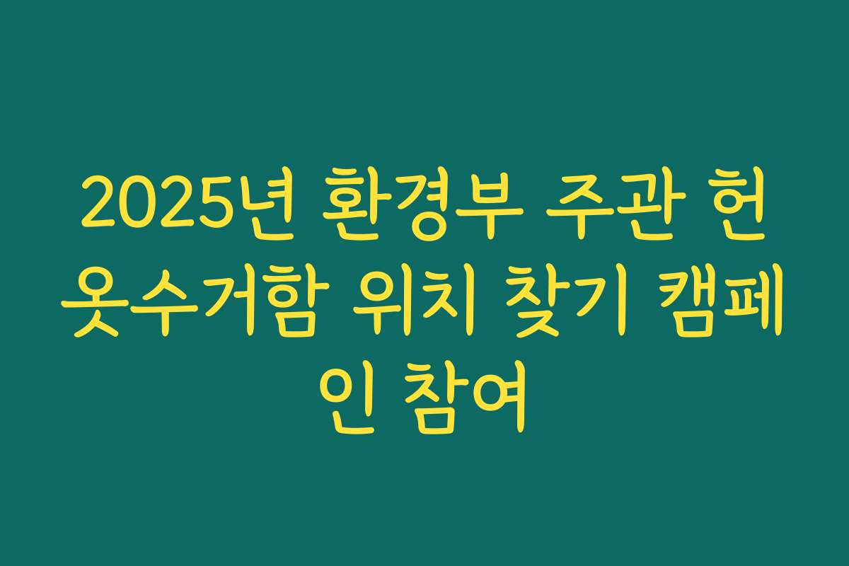 2025년 환경부 주관 헌옷수거함 위치 찾기 캠페인 참여