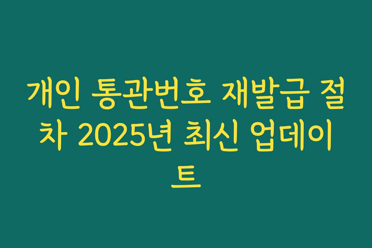 개인 통관번호 재발급 절차 2025년 최신 업데이트