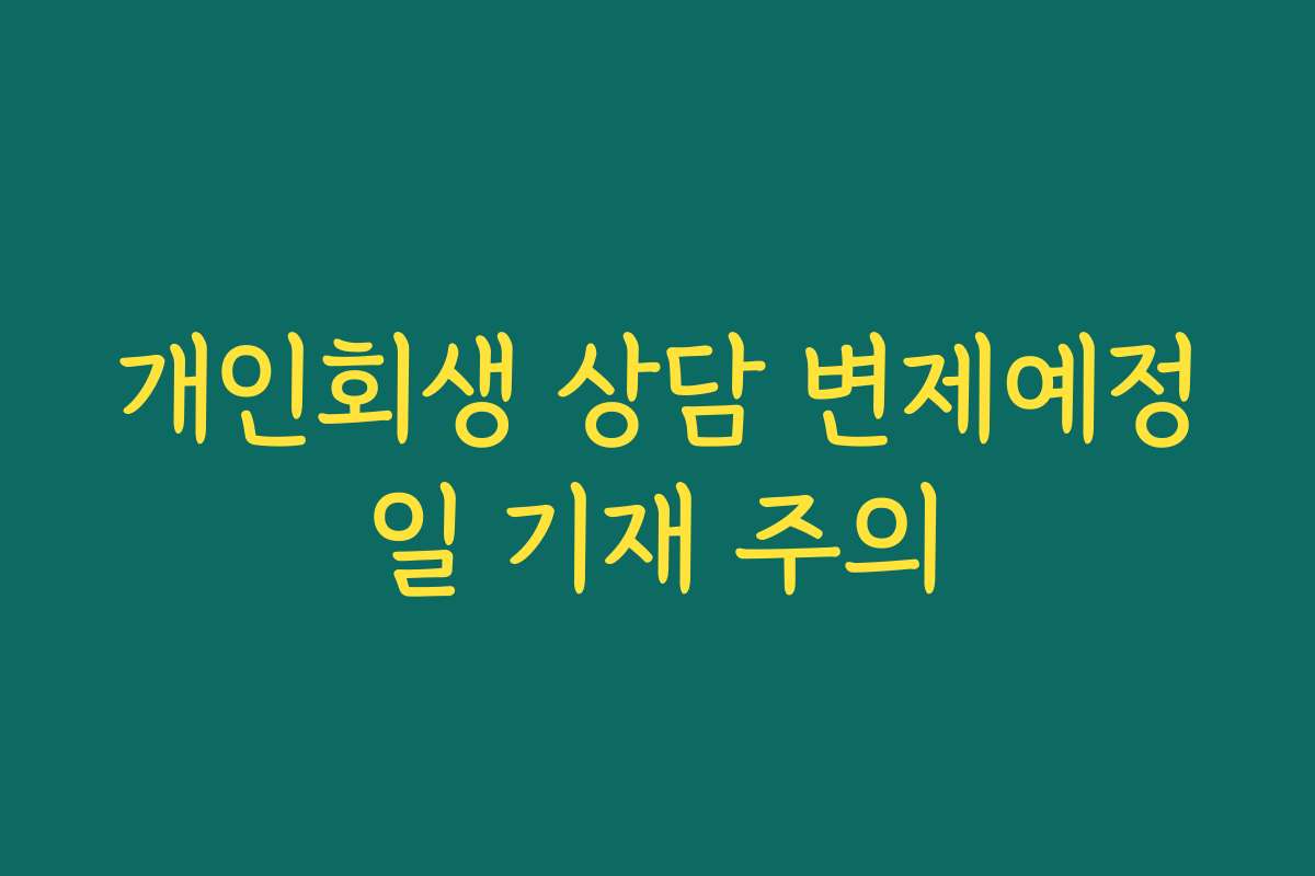 개인회생 상담 변제예정일 기재 주의