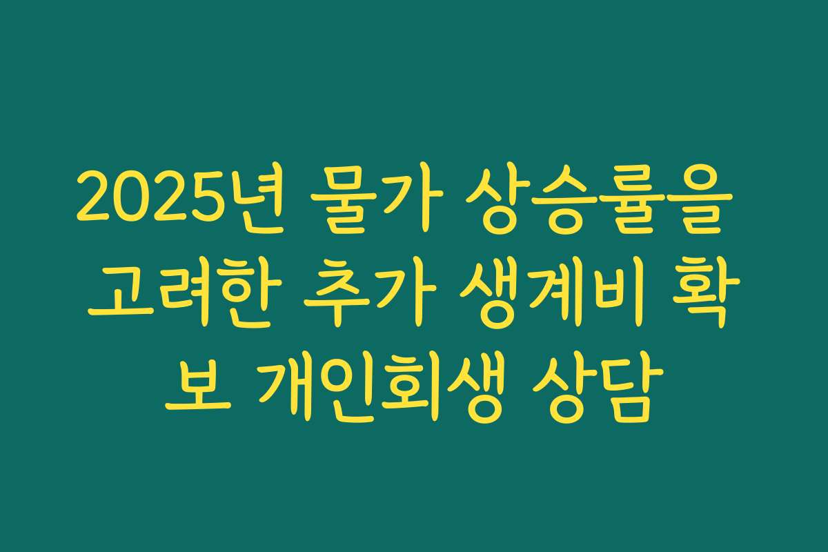 2025년 물가 상승률을 고려한 추가 생계비 확보 개인회생 상담