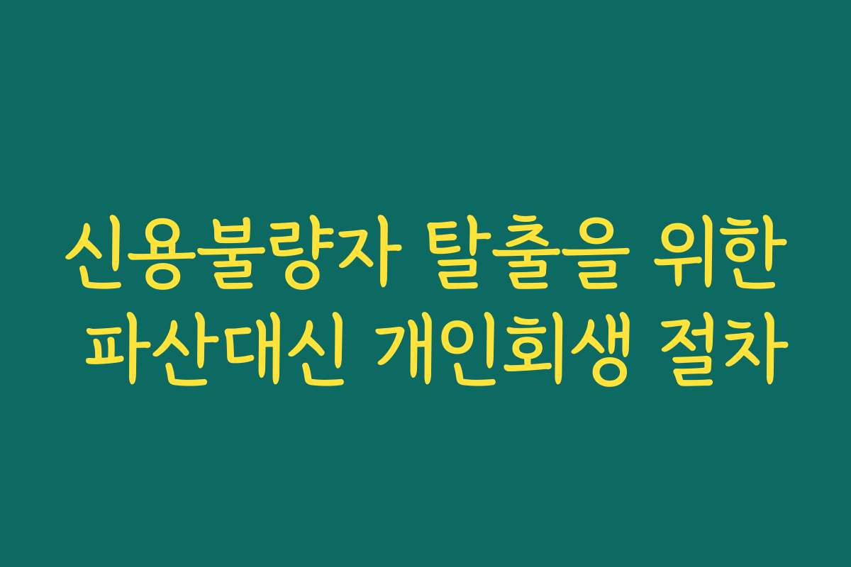 신용불량자 탈출을 위한 파산대신 개인회생 절차