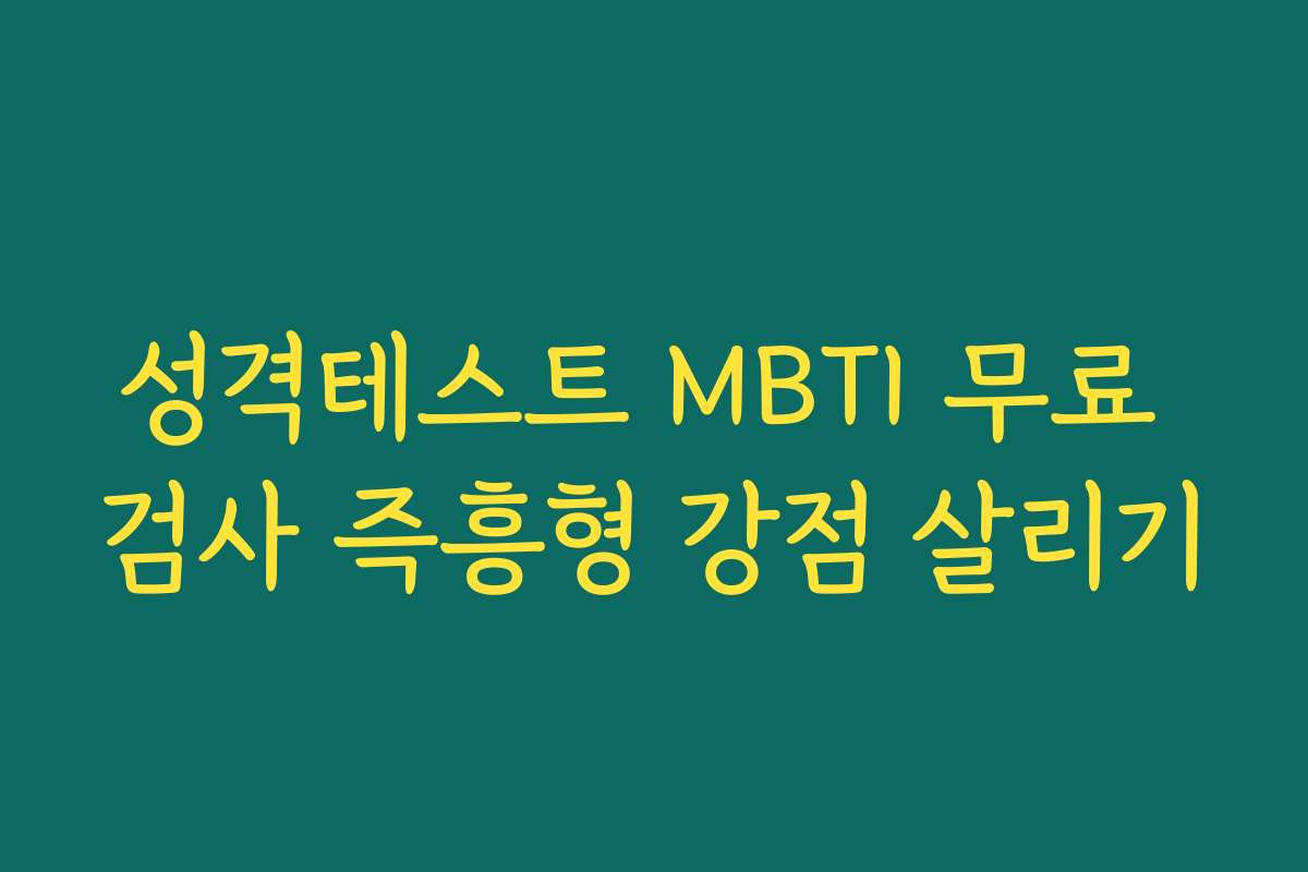 성격테스트 MBTI 무료 검사 즉흥형 강점 살리기