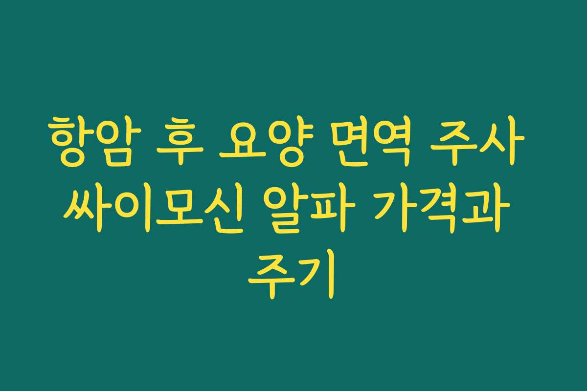 항암 후 요양 면역 주사 싸이모신 알파 가격과 주기