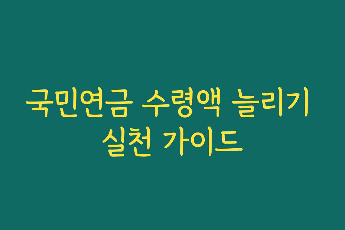 국민연금 수령액 늘리기 실천 가이드