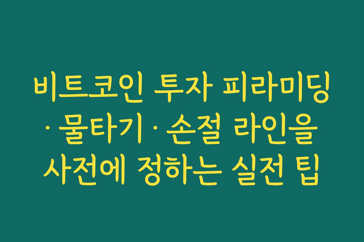 비트코인 투자 피라미딩·물타기·손절 라인을 사전에 정하는 실전 팁