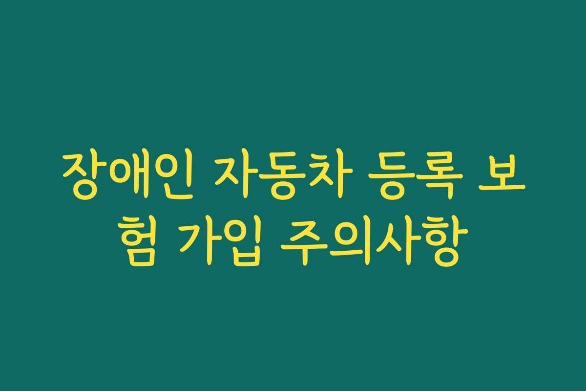 장애인 자동차 등록 보험 가입 주의사항
