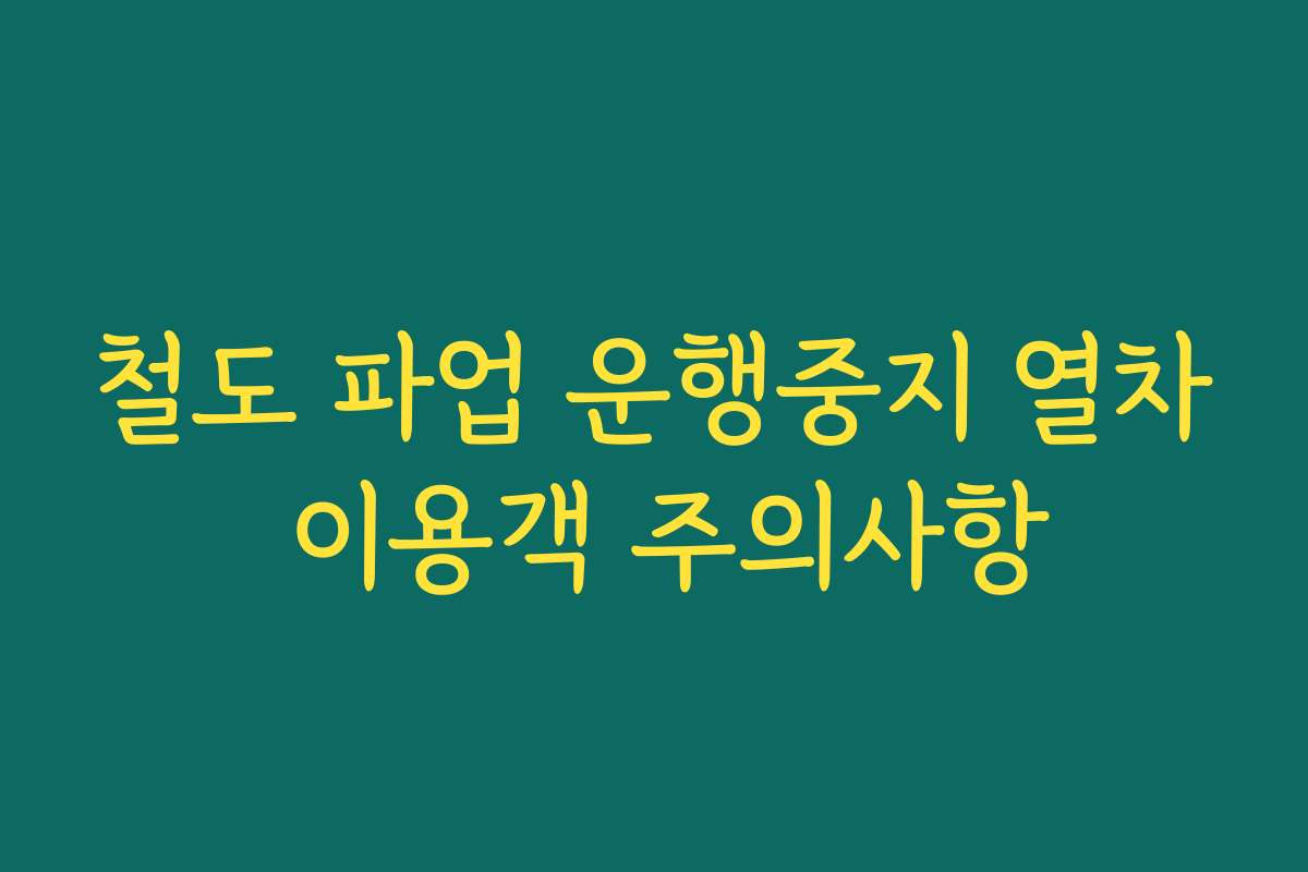 철도 파업 운행중지 열차 이용객 주의사항