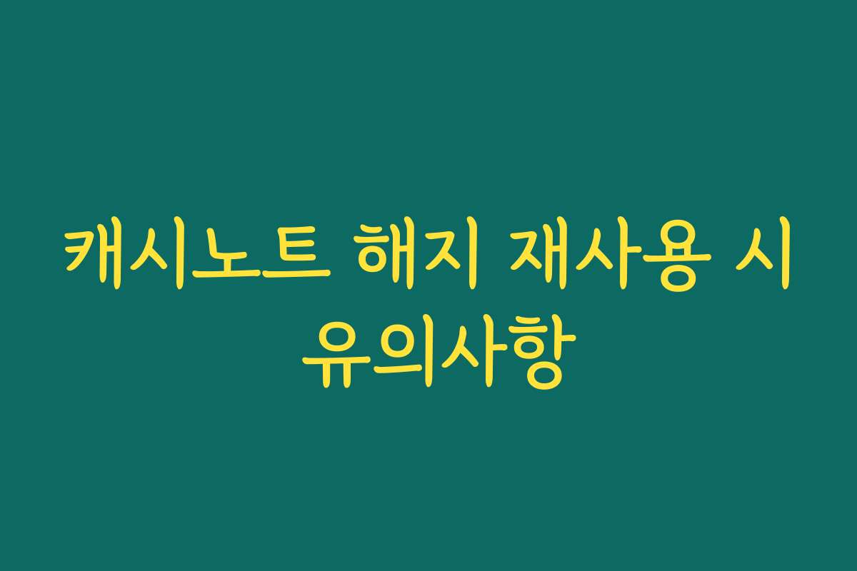 캐시노트 해지 재사용 시 유의사항